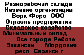 Разнорабочий склада › Название организации ­ Ворк Форс, ООО › Отрасль предприятия ­ Складское хозяйство › Минимальный оклад ­ 32 000 - Все города Работа » Вакансии   . Мордовия респ.,Саранск г.